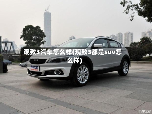 观致3汽车怎么样(观致3都是suv怎么样)-第2张图片