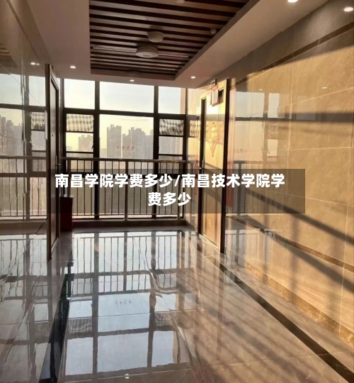 南昌学院学费多少/南昌技术学院学费多少-第3张图片