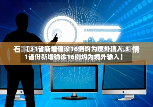 【31省新增确诊16例均为境外输入,31省份新增确诊16例均为境外输入】