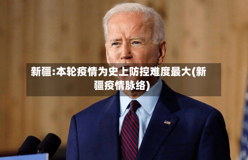 新疆:本轮疫情为史上防控难度最大(新疆疫情脉络)