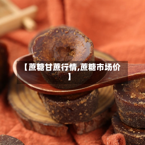 【蔗糖甘蔗行情,蔗糖市场价】