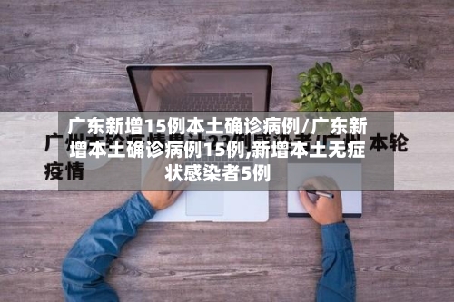 广东新增15例本土确诊病例/广东新增本土确诊病例15例,新增本土无症状感染者5例-第3张图片