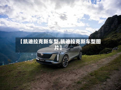 【凯迪拉克新车型,凯迪拉克新车型图片】-第2张图片