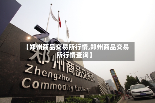 【郑州商品交易所行情,郑州商品交易所行情查询】-第2张图片