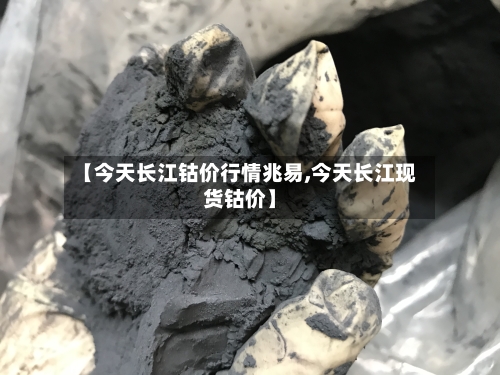 【今天长江钴价行情兆易,今天长江现货钴价】-第2张图片