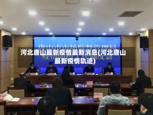 河北唐山最新疫情最新消息(河北唐山最新疫情轨迹)