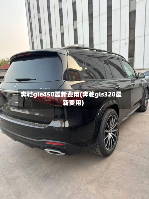 奔驰gle450最新费用(奔驰gls320最新费用)-第3张图片