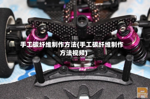 手工碳纤维制作方法(手工碳纤维制作方法视频)