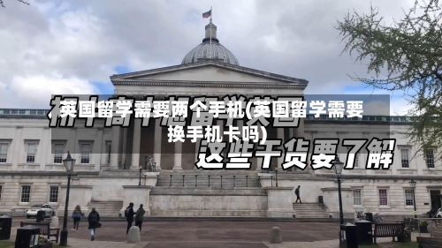 英国留学需要两个手机(英国留学需要换手机卡吗)-第2张图片