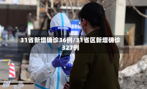 31省新增确诊36例/31省区新增确诊327例-第2张图片