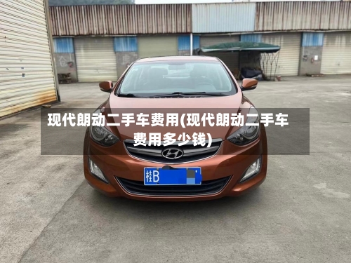 现代朗动二手车费用(现代朗动二手车费用多少钱)