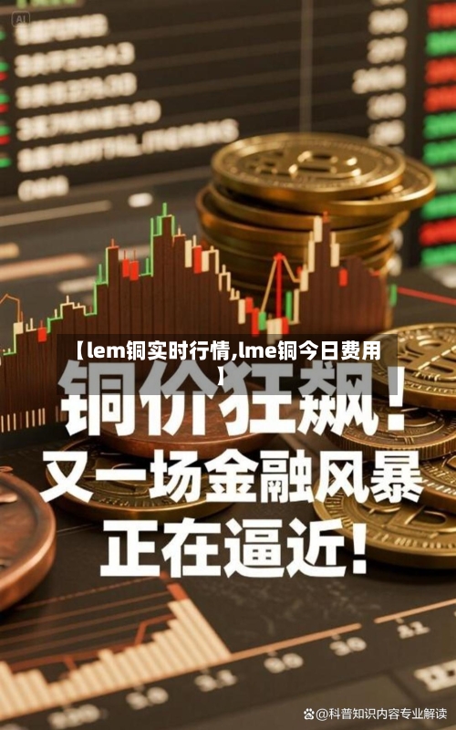 【lem铜实时行情,lme铜今日费用】-第2张图片