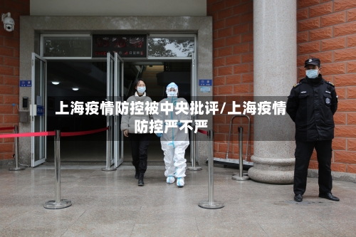 上海疫情防控被中央批评/上海疫情防控严不严-第3张图片