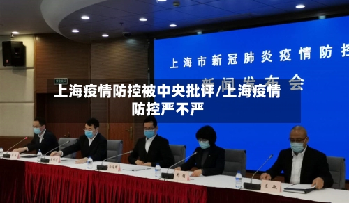 上海疫情防控被中央批评/上海疫情防控严不严