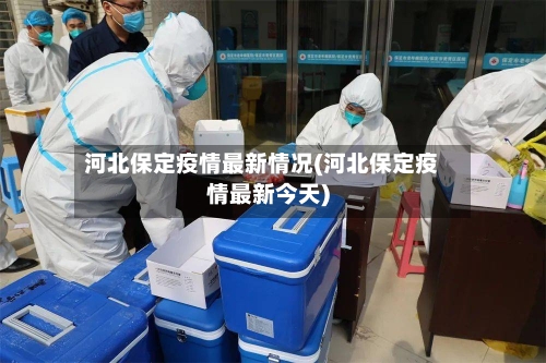河北保定疫情最新情况(河北保定疫情最新今天)-第2张图片