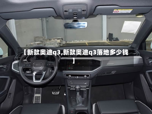 【新款奥迪q3,新款奥迪q3落地多少钱】-第2张图片
