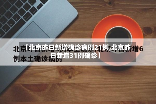 【北京昨日新增确诊病例21例,北京昨日新增31例确诊】