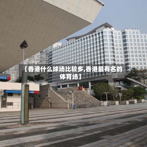 【香港什么球场比较多,香港最有名的体育场】