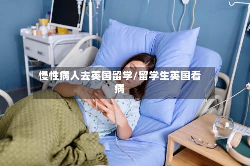 慢性病人去英国留学/留学生英国看病-第2张图片