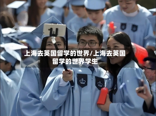 上海去英国留学的世界/上海去英国留学的世界学生-第2张图片