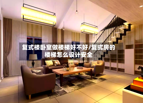 复式楼卧室做楼梯好不好/复式房的楼梯怎么设计安全