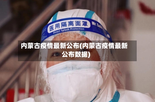 内蒙古疫情最新公布(内蒙古疫情最新公布数据)