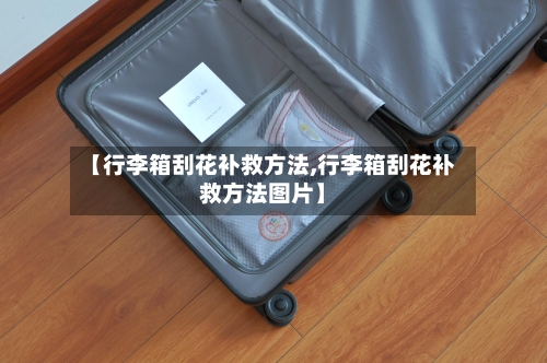 【行李箱刮花补救方法,行李箱刮花补救方法图片】