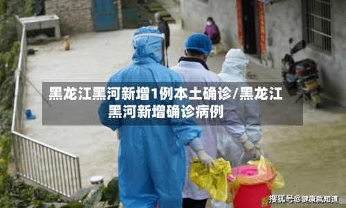黑龙江黑河新增1例本土确诊/黑龙江黑河新增确诊病例-第2张图片