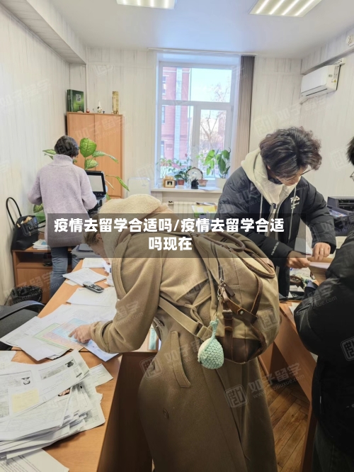 疫情去留学合适吗/疫情去留学合适吗现在