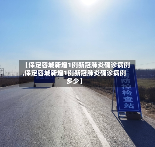 【保定容城新增1例新冠肺炎确诊病例,保定容城新增1例新冠肺炎确诊病例多少】-第3张图片