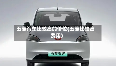 五菱汽车比较高的价位(五菱比较高费用)