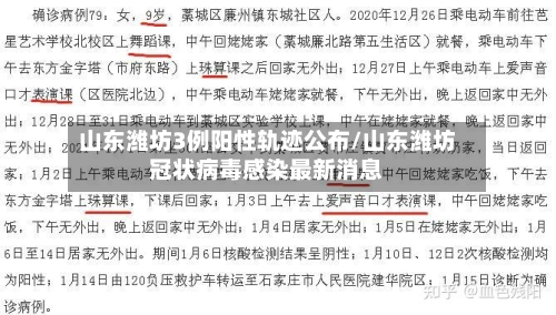 山东潍坊3例阳性轨迹公布/山东潍坊冠状病毒感染最新消息