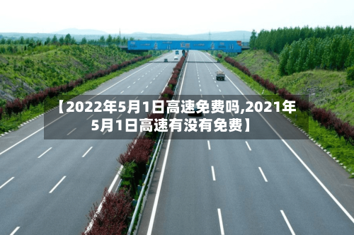 【2022年5月1日高速免费吗,2021年5月1日高速有没有免费】