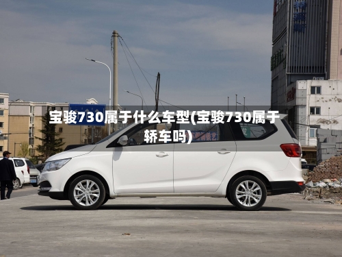 宝骏730属于什么车型(宝骏730属于轿车吗)