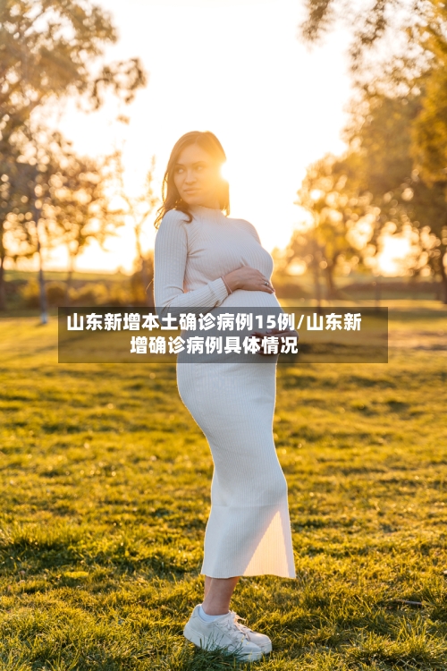 山东新增本土确诊病例15例/山东新增确诊病例具体情况-第2张图片