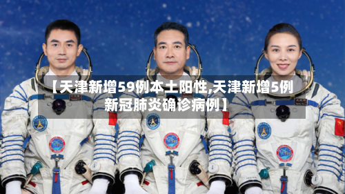 【天津新增59例本土阳性,天津新增5例新冠肺炎确诊病例】-第3张图片