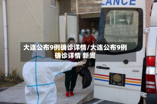 大连公布9例确诊详情/大连公布9例确诊详情 新闻-第2张图片