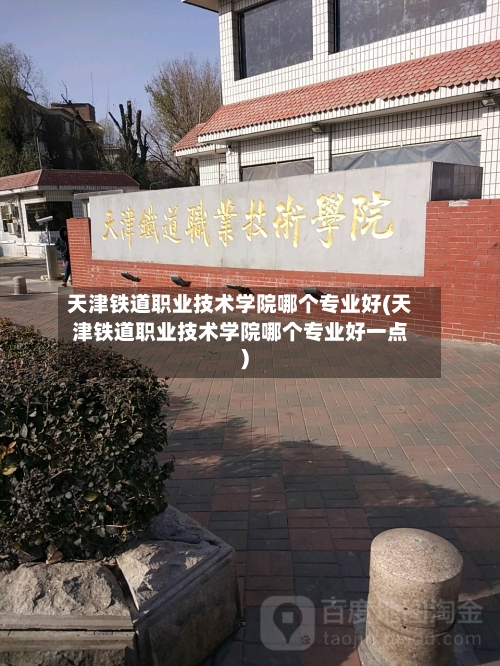 天津铁道职业技术学院哪个专业好(天津铁道职业技术学院哪个专业好一点)-第2张图片