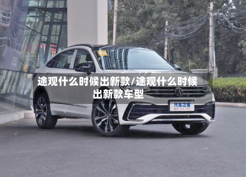 途观什么时候出新款/途观什么时候出新款车型