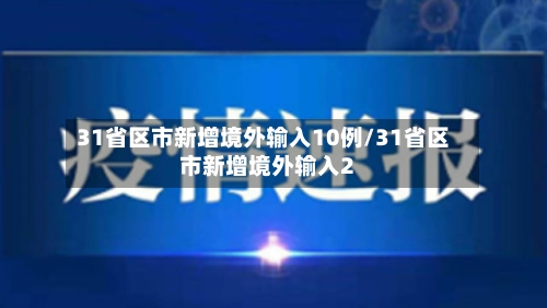 31省区市新增境外输入10例/31省区市新增境外输入2