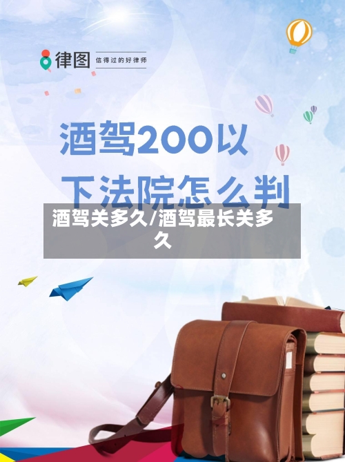 酒驾关多久/酒驾最长关多久
