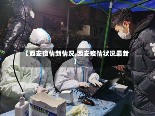 【西安疫情新情况,西安疫情状况最新】