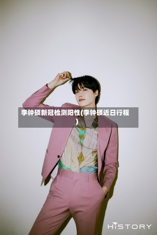 李钟硕新冠检测阳性(李钟硕近日行程)