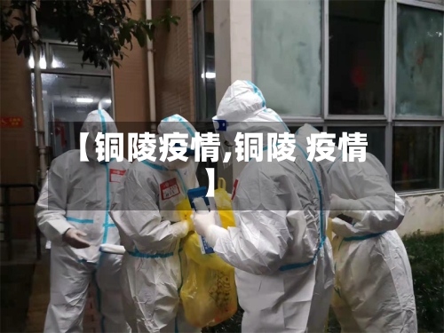 【铜陵疫情,铜陵 疫情】-第2张图片