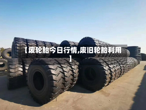 【废轮胎今日行情,废旧轮胎利用】-第3张图片