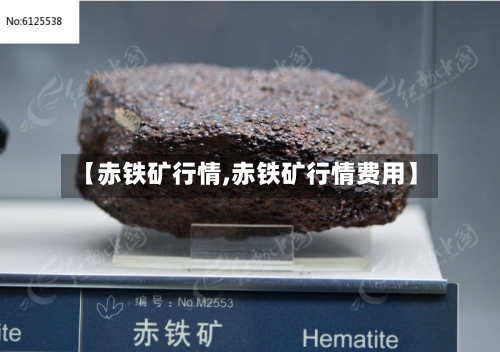【赤铁矿行情,赤铁矿行情费用】