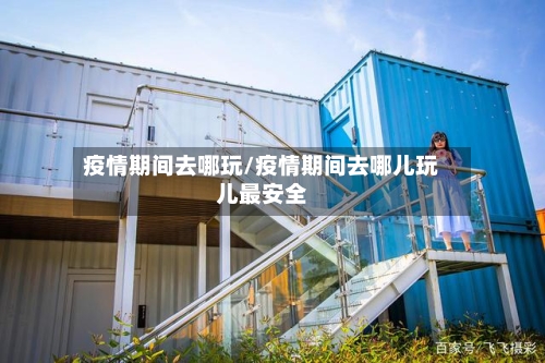 疫情期间去哪玩/疫情期间去哪儿玩儿最安全