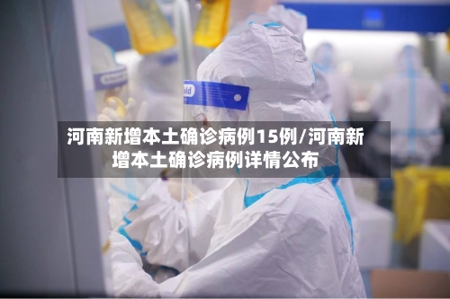 河南新增本土确诊病例15例/河南新增本土确诊病例详情公布
