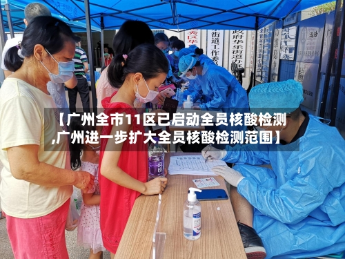 【广州全市11区已启动全员核酸检测,广州进一步扩大全员核酸检测范围】-第3张图片