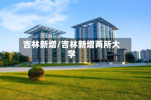 吉林新增/吉林新增两所大学-第3张图片